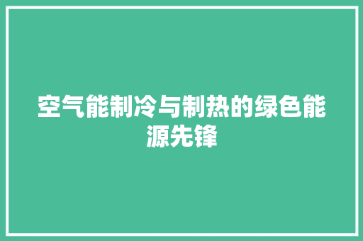 空气能制冷与制热的绿色能源先锋