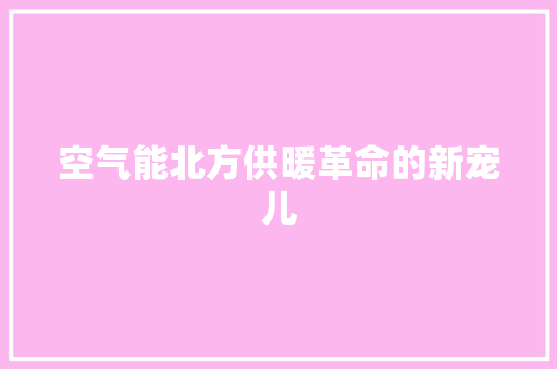 空气能北方供暖革命的新宠儿