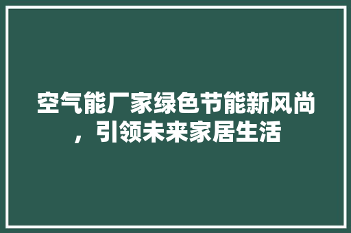 空气能厂家绿色节能新风尚，引领未来家居生活