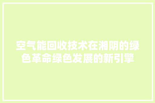 空气能回收技术在湘阴的绿色革命绿色发展的新引擎