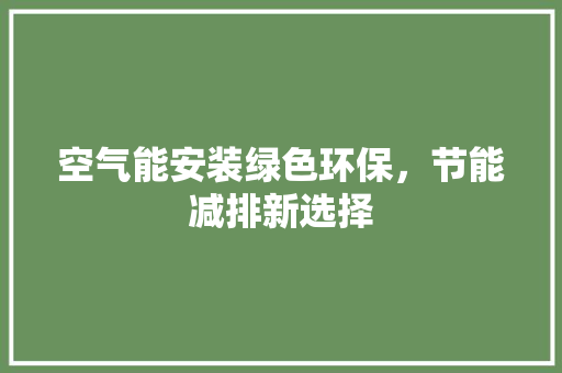 空气能安装绿色环保，节能减排新选择 综合便民