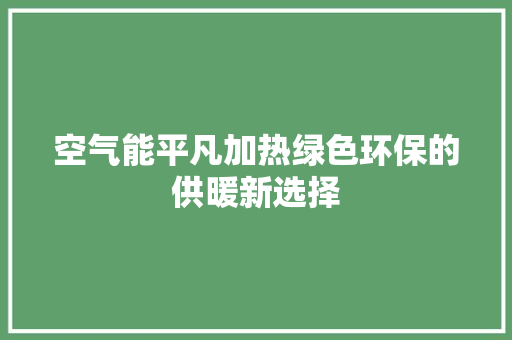空气能平凡加热绿色环保的供暖新选择