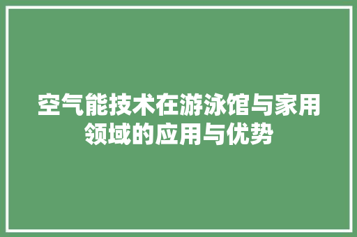 空气能技术在游泳馆与家用领域的应用与优势