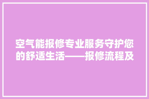 空气能报修专业服务守护您的舒适生活——报修流程及注意事项 厨房维修