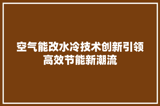 空气能改水冷技术创新引领高效节能新潮流
