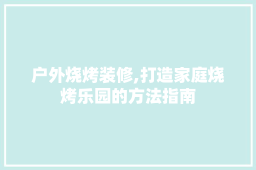 户外烧烤装修,打造家庭烧烤乐园的方法指南 户外烧烤装修,打造家庭烧烤乐园的方法指南 汽车维修