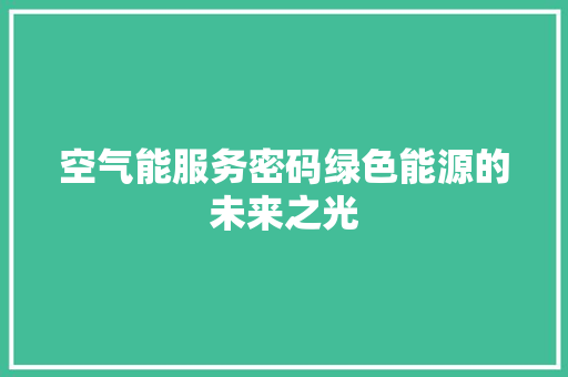 空气能服务密码绿色能源的未来之光 厨房维修