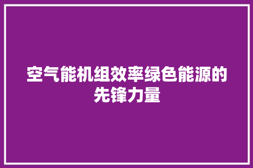 空气能机组效率绿色能源的先锋力量 汽车维修