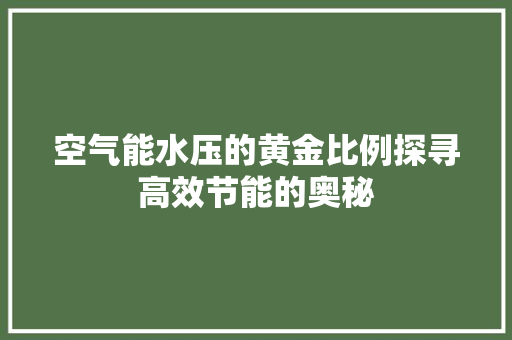 空气能水压的黄金比例探寻高效节能的奥秘