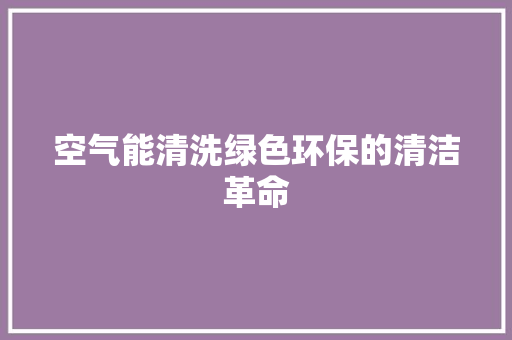 空气能清洗绿色环保的清洁革命