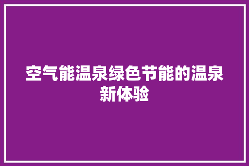 空气能温泉绿色节能的温泉新体验