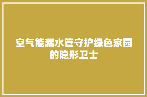 空气能漏水管守护绿色家园的隐形卫士