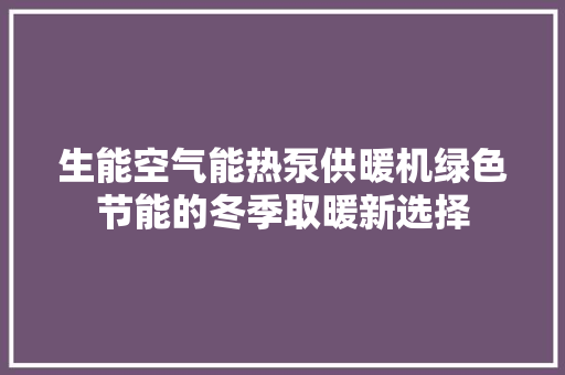 生能空气能热泵供暖机绿色节能的冬季取暖新选择