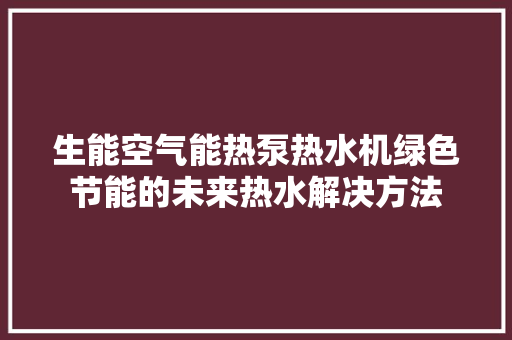 生能空气能热泵热水机绿色节能的未来热水解决方法