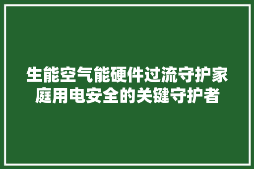 生能空气能硬件过流守护家庭用电安全的关键守护者