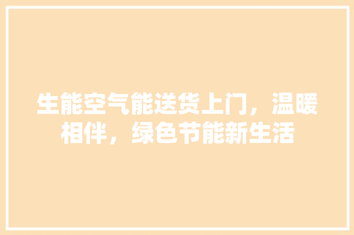 生能空气能送货上门，温暖相伴，绿色节能新生活