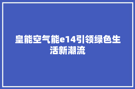 皇能空气能e14引领绿色生活新潮流