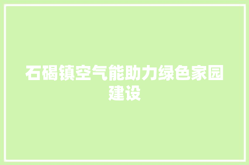 石碣镇空气能助力绿色家园建设