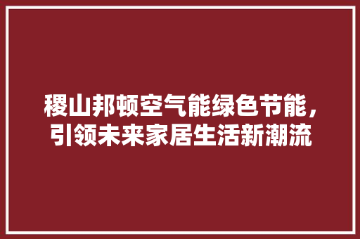 稷山邦顿空气能绿色节能，引领未来家居生活新潮流