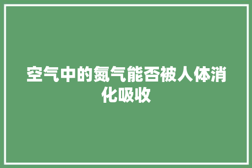 空气中的氮气能否被人体消化吸收
