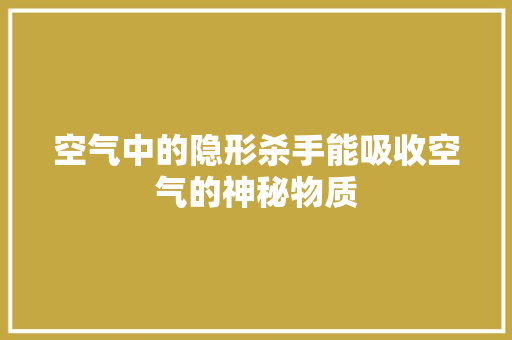 空气中的隐形杀手能吸收空气的神秘物质
