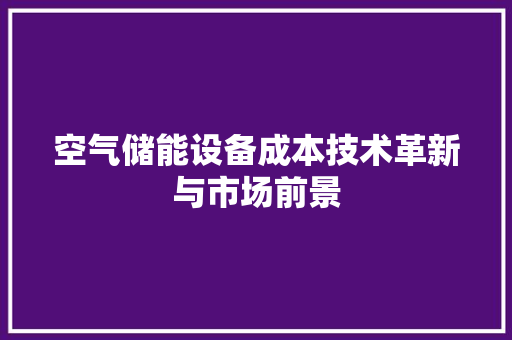 空气储能设备成本技术革新与市场前景