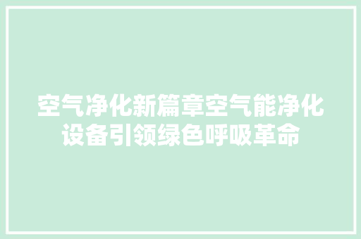 空气净化新篇章空气能净化设备引领绿色呼吸革命