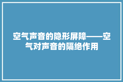 空气声音的隐形屏障——空气对声音的隔绝作用 墙体维修