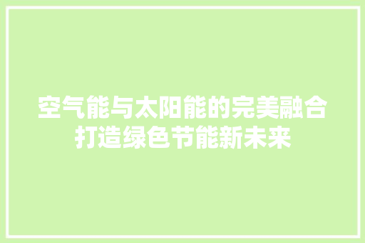 空气能与太阳能的完美融合打造绿色节能新未来 墙体维修