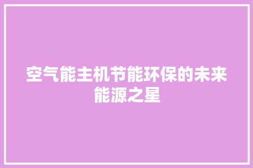 空气能主机节能环保的未来能源之星