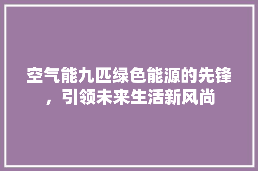空气能九匹绿色能源的先锋，引领未来生活新风尚