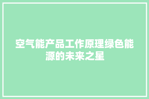 空气能产品工作原理绿色能源的未来之星