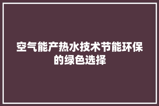 空气能产热水技术节能环保的绿色选择