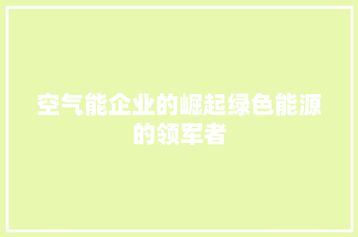 空气能企业的崛起绿色能源的领军者