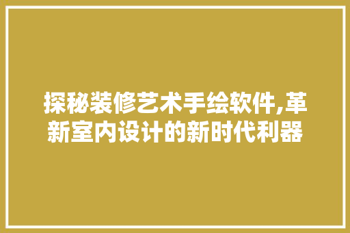 探秘装修艺术手绘软件,革新室内设计的新时代利器 探秘装修艺术手绘软件,革新室内设计的新时代利器 家电维修