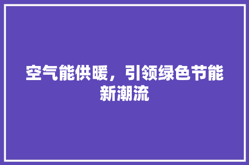 空气能供暖，引领绿色节能新潮流