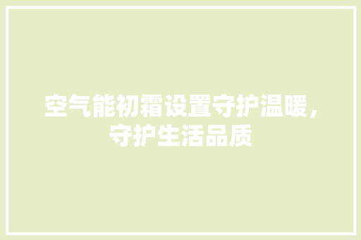 空气能初霜设置守护温暖，守护生活品质