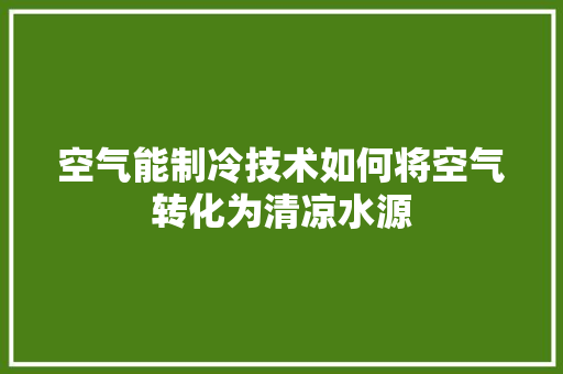 空气能制冷技术如何将空气转化为清凉水源