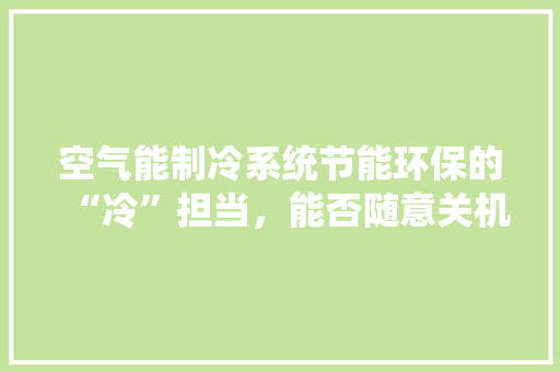 空气能制冷系统节能环保的“冷”担当，能否随意关机