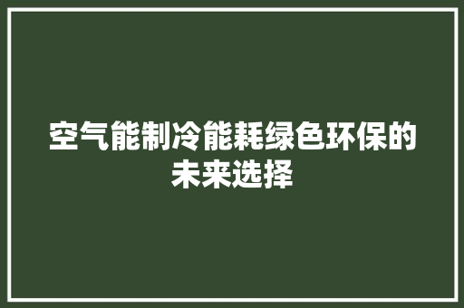 空气能制冷能耗绿色环保的未来选择