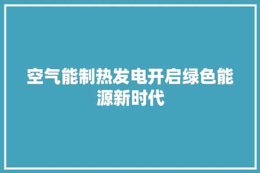 空气能制热发电开启绿色能源新时代