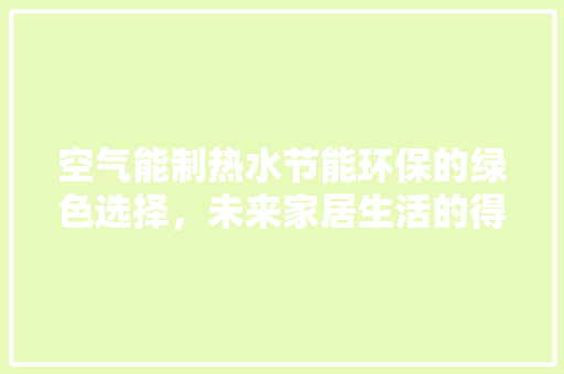 空气能制热水节能环保的绿色选择，未来家居生活的得力助手
