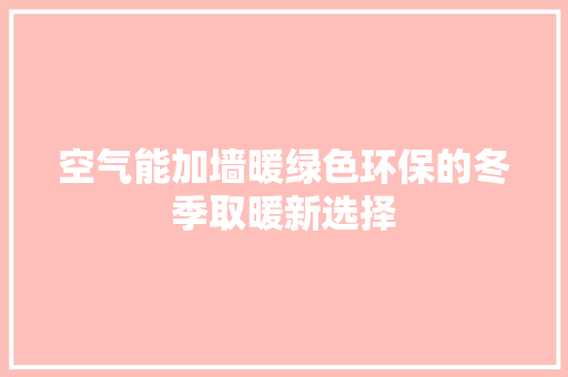 空气能加墙暖绿色环保的冬季取暖新选择