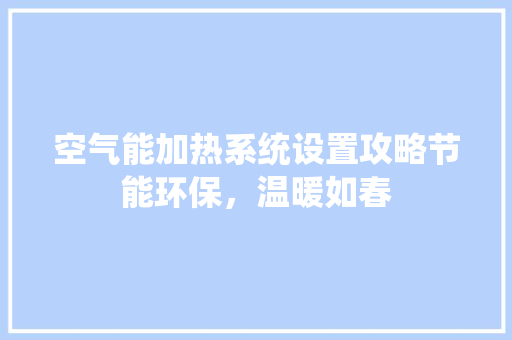 空气能加热系统设置攻略节能环保，温暖如春