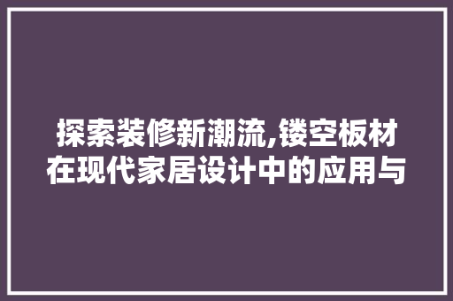 探索装修新潮流,镂空板材在现代家居设计中的应用与优势 探索装修新潮流,镂空板材在现代家居设计中的应用与优势 厨房维修