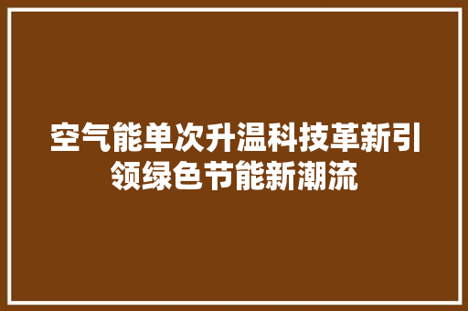 空气能单次升温科技革新引领绿色节能新潮流