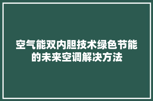空气能双内胆技术绿色节能的未来空调解决方法