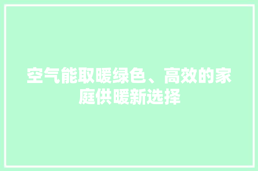 空气能取暖绿色、高效的家庭供暖新选择