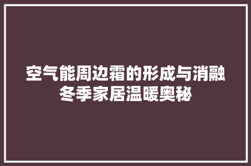 空气能周边霜的形成与消融冬季家居温暖奥秘