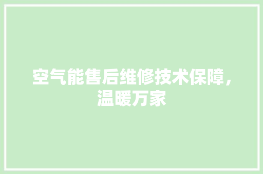 空气能售后维修技术保障，温暖万家 家电维修